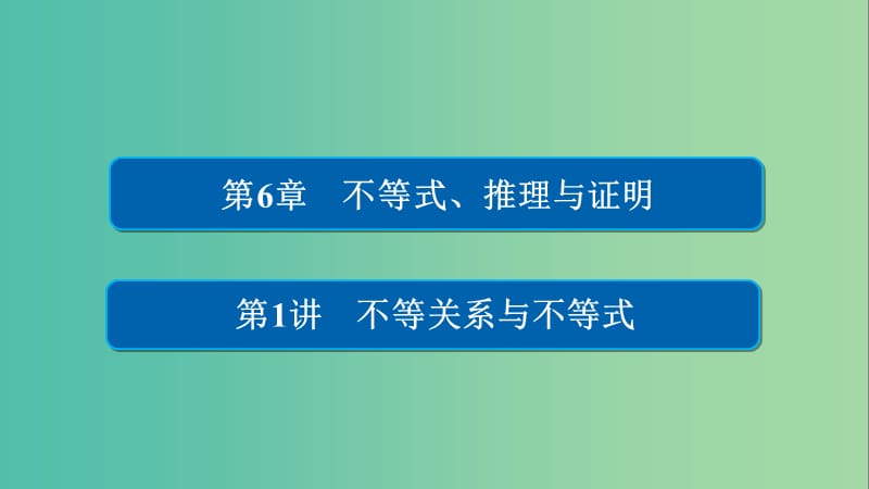 高考数学一轮总复习第6章不等式推理与证明6.1不等关系与不等式课件理.ppt_第1页