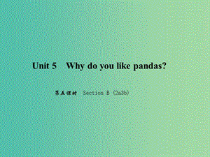 七年级英语下册 Unit 5 Why do you like pandas（第5课时）Section B(2a-3b)课件 （新版）人教新目标版.ppt
