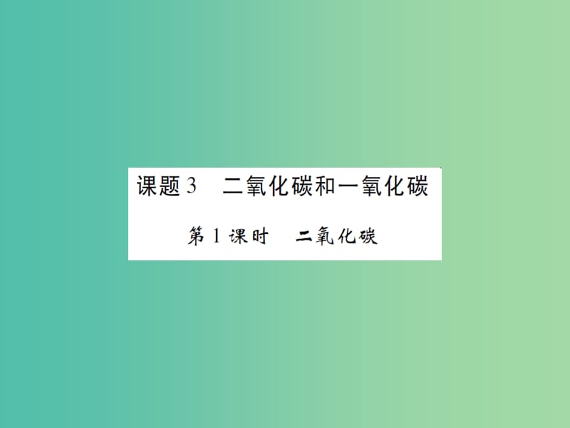 九年级化学上册 第6单元 碳和碳的氧化物 课题3 二氧化碳和一氧化碳 第1课时 二氧化碳课件 （新版）新人教版.ppt_第1页