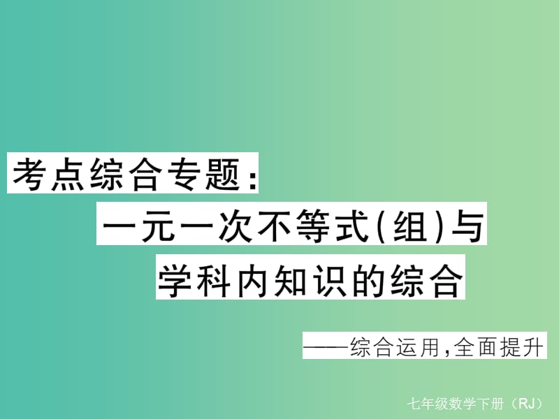 七年级数学下册 考点综合专题 一元一次不等式（组）与学科内知识的综合课件 （新版）新人教版.ppt_第1页