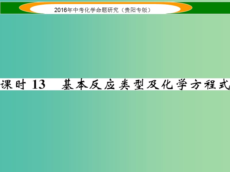 中考化学 教材知识梳理精讲 课时13 基本反应类型及化学方程式课件.ppt_第1页