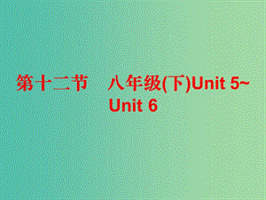 中考英語總復習 第五部分 教材梳理 第十二節(jié) 八下 Unit 5-6課件.ppt