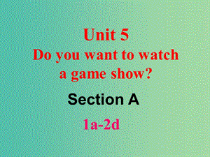 八年級英語上冊 Unit 5 Do you want to watch a game show Section A（1a-2d）課件 （新版）人教新目標版.ppt