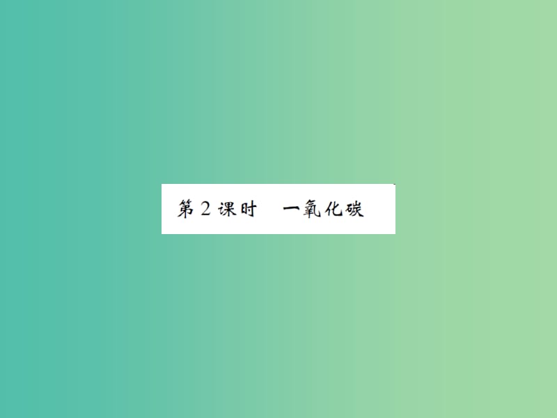 九年级化学上册 第6单元 碳和碳的氧化物 课题3 二氧化碳和一氧化碳 第2课时 一氧化碳课件 （新版）新人教版.ppt_第1页