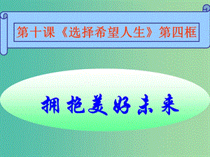 九年级政治全册 第四单元 第十课 第四框 拥抱美好未来课件 新人教版.ppt