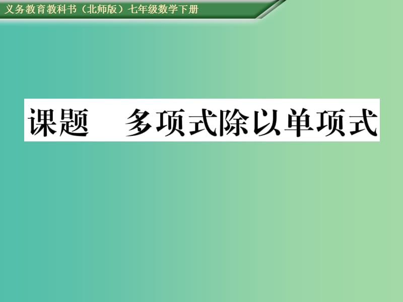 七年级数学下册 1 整式的乘除 课题十四 多项式除以单项式课件 （新版）北师大版.ppt_第1页