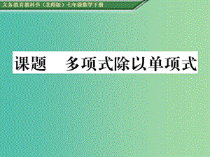 七年級數(shù)學(xué)下冊 1 整式的乘除 課題十四 多項(xiàng)式除以單項(xiàng)式課件 （新版）北師大版.ppt