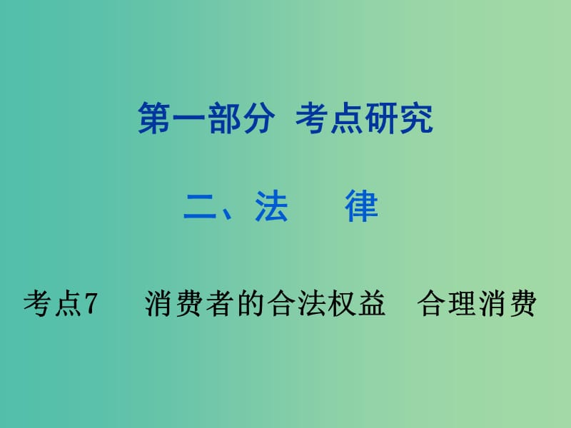 中考政治试题研究 第1部分 考点研究 二 法律 考点7 消费者的合法权益 合理消费精讲课件.ppt_第1页