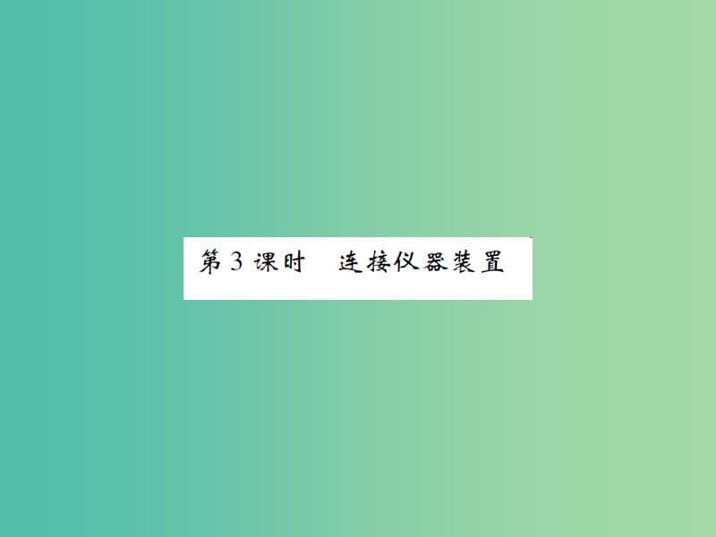 九年级化学上册 第1单元 走进化学世界 课题3 走进化学实验室 第3课时 连接仪器装置课件 （新版）新人教版.ppt_第1页