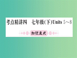 中考英語 第一篇 教材系統(tǒng)復習 考點精講四 七下 Units 5-8課件.ppt