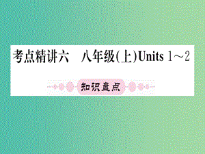 中考英語 第一篇 教材系統(tǒng)復(fù)習(xí) 考點精講六 八上 Units 1-2課件.ppt