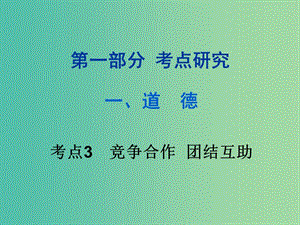 中考政治試題研究 第1部分 考點(diǎn)研究 一 道德 考點(diǎn)3 競(jìng)爭(zhēng)合作 團(tuán)結(jié)互助精練課件.ppt