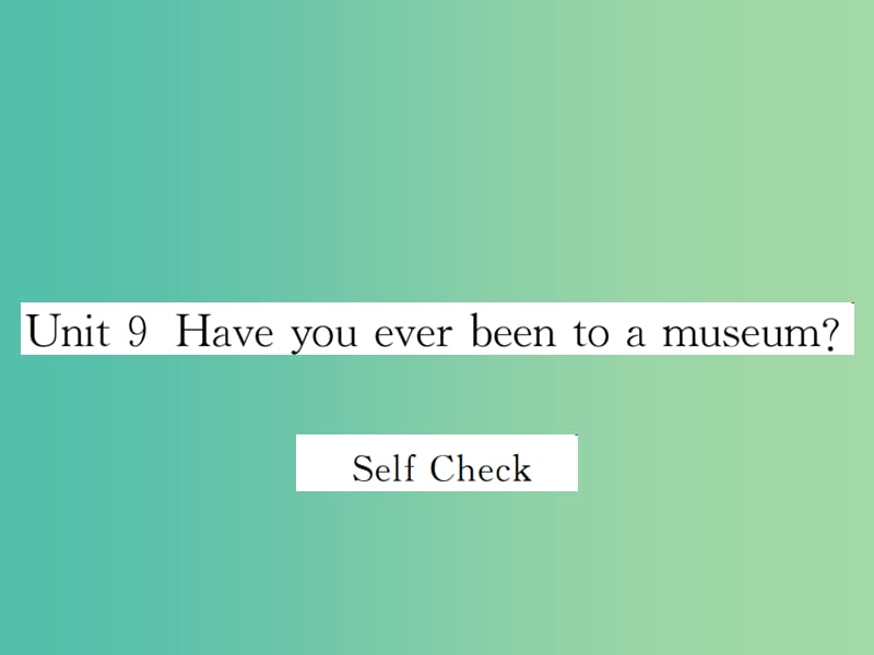 八年级英语下册 Unit 9 Have you ever been to a museum Self Check课件 （新版）人教新目标版.ppt_第1页