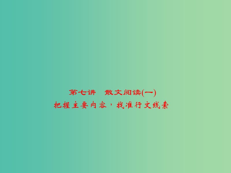 中考语文 第2部分 现代文阅读 文学类文本阅读 第七讲 散文阅读(一) 把握主要内容找准行文线索复习课件.ppt_第1页