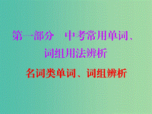 中考英語總復(fù)習(xí) 第一部分 常用單詞 詞組用法辨析 第一節(jié)1 名詞類單詞、詞組辨析課件.ppt