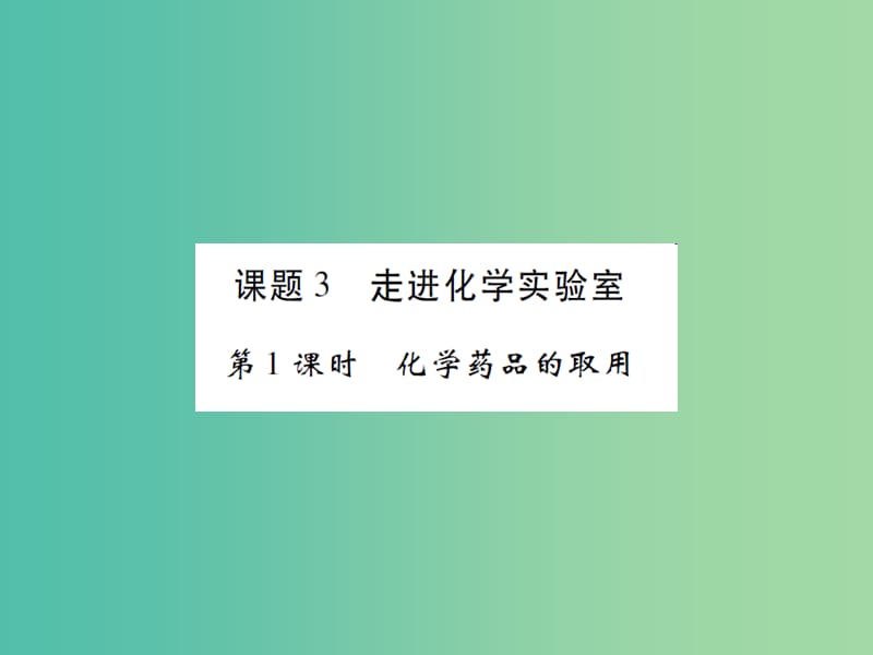 九年级化学上册 第1单元 走进化学世界 课题3 走进化学实验室 第1课时 化学药品的取用课件 （新版）新人教版.ppt_第1页