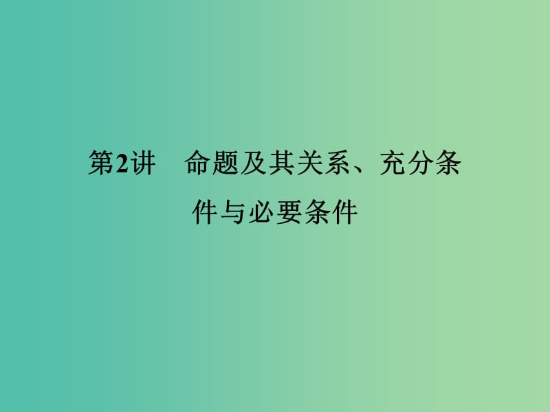 高考数学大一轮复习第一章集合与常用逻辑用语第2讲命题及其关系充分条件与必要条件课件理新人教版.ppt_第1页