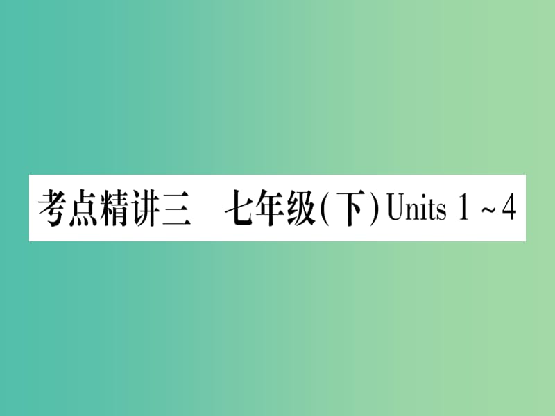 中考英语 第一篇 教材系统复习 考点精讲3 七下 Units 1-4课件 人教新目标版.ppt_第1页