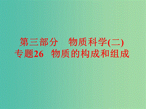 中考科學(xué) 第三部分 物質(zhì)科學(xué)（二）專(zhuān)題26 物質(zhì)的構(gòu)成和組成課件.ppt