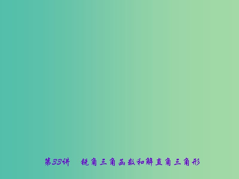 中考数学 第一轮 系统复习 夯实基础 第七章 图形的变化 第33讲 锐角三角函数和解直角三角形课件.ppt_第1页