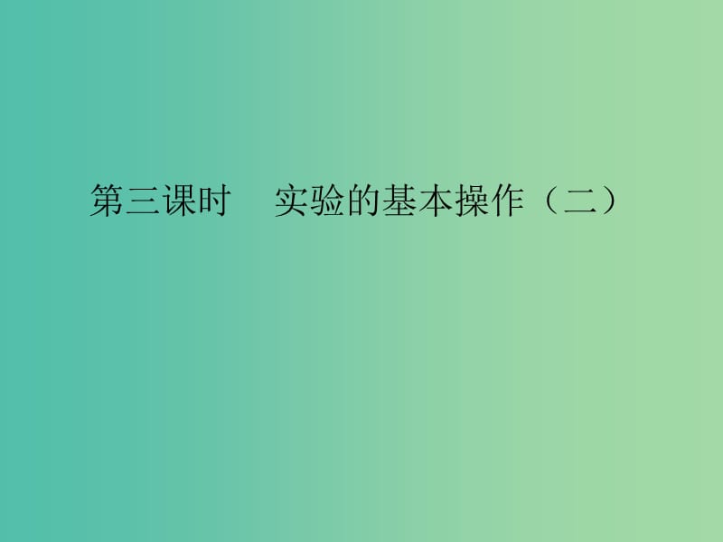 九年级化学上册 第1单元 课题3 走进化学实验室 第3课时 实验的基本操作（二）课件 （新版）新人教版.ppt_第1页