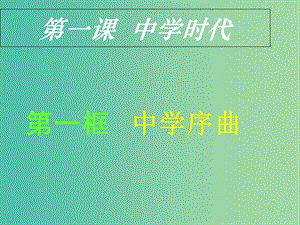 七年級(jí)政治上冊 第一單元 第一課 第一框 中學(xué)序曲課件 新人教版（道德與法治）.ppt