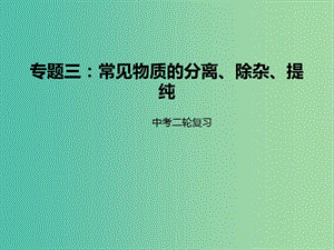 中考化學(xué)二輪復(fù)習(xí) 專題突破 專題3 常見物質(zhì)的分離、除雜、提純課件.ppt