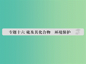 高考化學 專題十六 硫及其化合物 環(huán)境保護課件.ppt