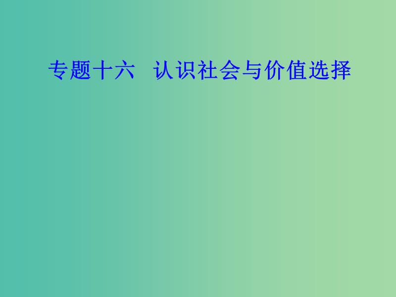 高考政治一轮复习生活与哲学专题十六认识社会与价值选择考点4价值判断与价值选择价值的创造与实现课件.ppt_第1页