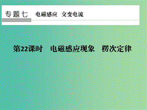 高考物理二輪復(fù)習(xí) 專題七 電磁感應(yīng) 交變電流 第22課時(shí) 電磁感應(yīng)現(xiàn)象 楞次定律課件.ppt