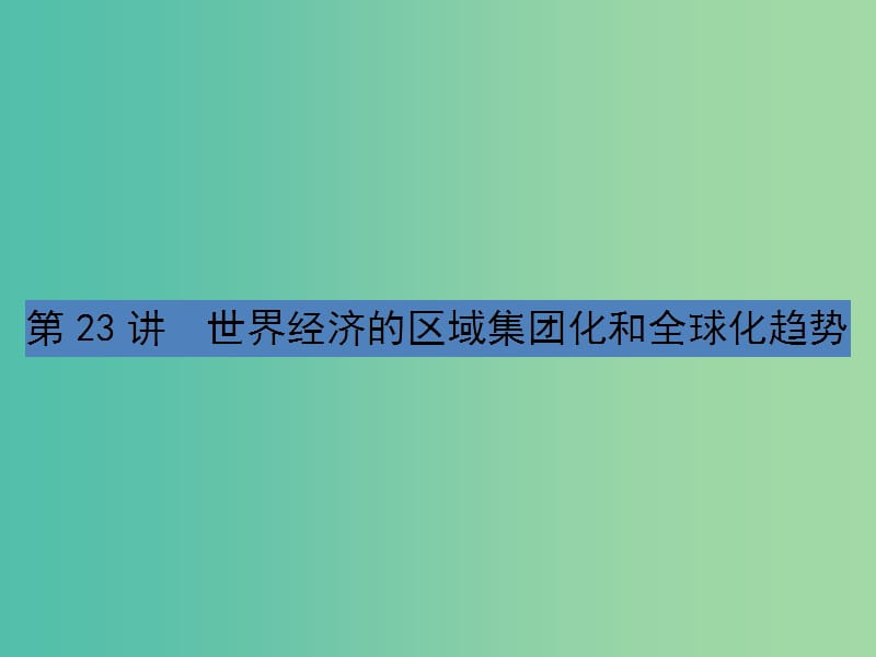 高考历史一轮总复习第十一单元世界经济的全球化趋势第23讲世界经济的区域集体化和全球化趋势课件新人教版.ppt_第1页