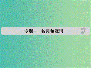 高考英語 專題一 名詞和冠詞課件.ppt