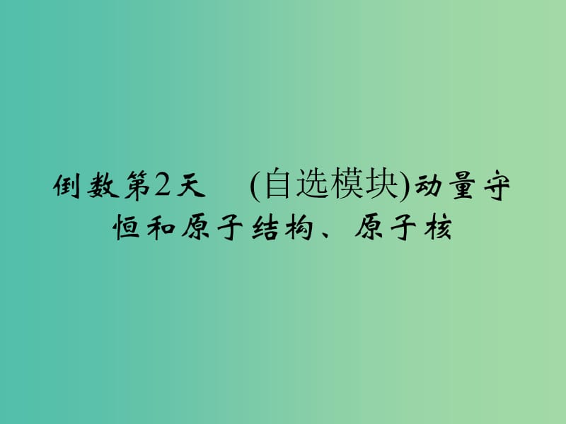 高考物理二轮复习 倒数十天冲刺 倒数第1天 动量守恒和原子结构、原子核课件.ppt_第1页