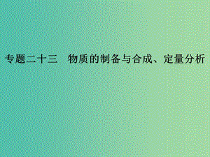 高考化學(xué)二輪復(fù)習(xí) 第五部分 專題二十三 物質(zhì)的制備與合成、定量分析課件.ppt