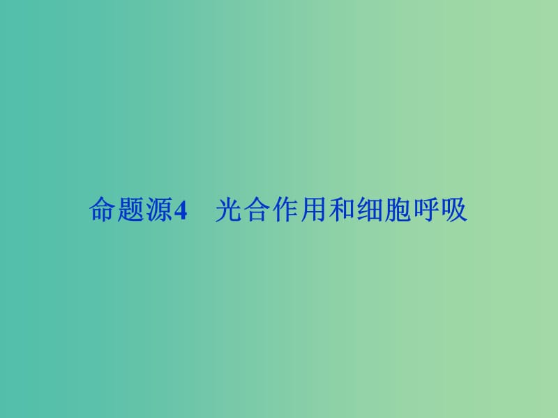 高考生物二轮复习 第一部分 专题二 细胞的代谢 命题源4 光合作用和细胞呼吸课件.ppt_第1页