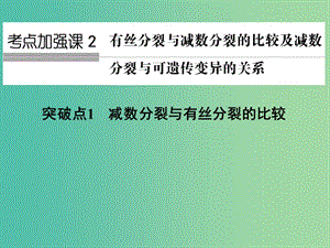 高考生物一輪復(fù)習(xí) 考點(diǎn)加強(qiáng)課2 有絲分裂與減數(shù)分裂的比較及減數(shù)分裂與遺傳變異的關(guān)系課件 新人教版.ppt