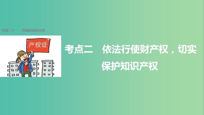 高考政治二轮复习 专题二十一 民事权利和义务 考点二 依法行使财产权切实保护知识产权课件.ppt_第1页