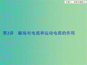 高考物理二輪復(fù)習(xí) 第一部分 專題三 電場(chǎng)與磁場(chǎng) 第2講 磁場(chǎng)對(duì)電流和運(yùn)動(dòng)電荷的作用課件.ppt