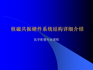 醫(yī)學(xué)影像專業(yè)課程-核磁共振硬件系統(tǒng)結(jié)構(gòu)詳細(xì)介紹.ppt