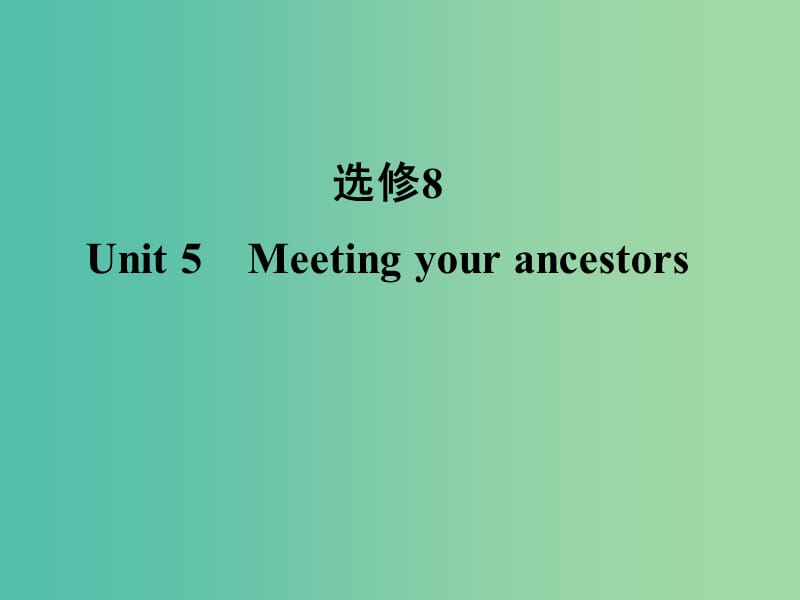 高考英语 Unit 5 Meeting your ancestors课件 新人教版选修8.ppt_第1页