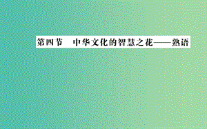 高中語文 第四課 第四節(jié) 中華文化的智慧之花-熟語課件 新人教版選修《語言文字應(yīng)用》.ppt