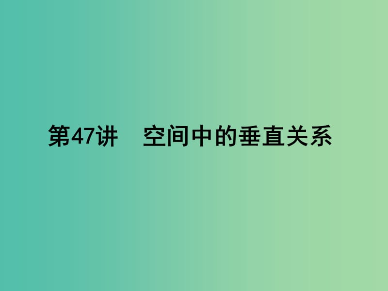 高考数学一轮总复习 第八章 立体几何初步 第47讲 空间中的垂直关系课件 文 新人教A版.ppt_第1页