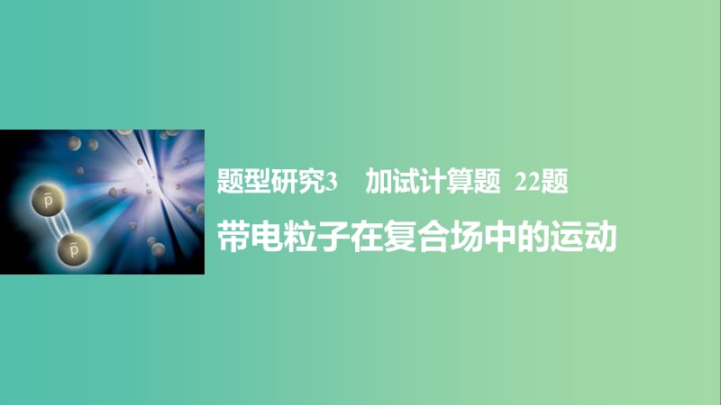 高考物理大二轮总复习与增分策略 题型研究3 加试计算题 22题 带电粒子在复合场中的运动课件.ppt_第1页