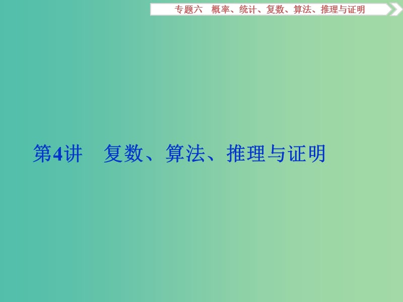 高考数学二轮复习 第一部分专题六 概率、统计、复数、算法、推理与证明 第4讲 复数、算法、推理与证明课件 理.ppt_第1页