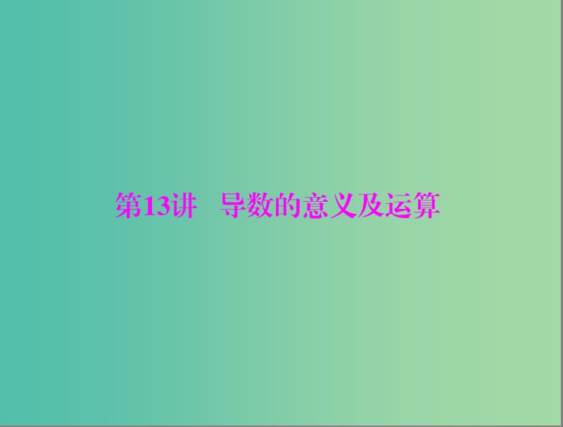 高考数学一轮总复习 第二章 函数、导数及其应用 第13讲 导数的意义及运算课件(理).ppt_第1页