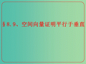 高考數學二輪復習 立體幾何 8.9 空間向量證明平行和垂直課件 理.ppt