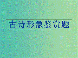 高考語文一輪復(fù)習(xí) 詩歌鑒賞 詩歌形象課件.ppt