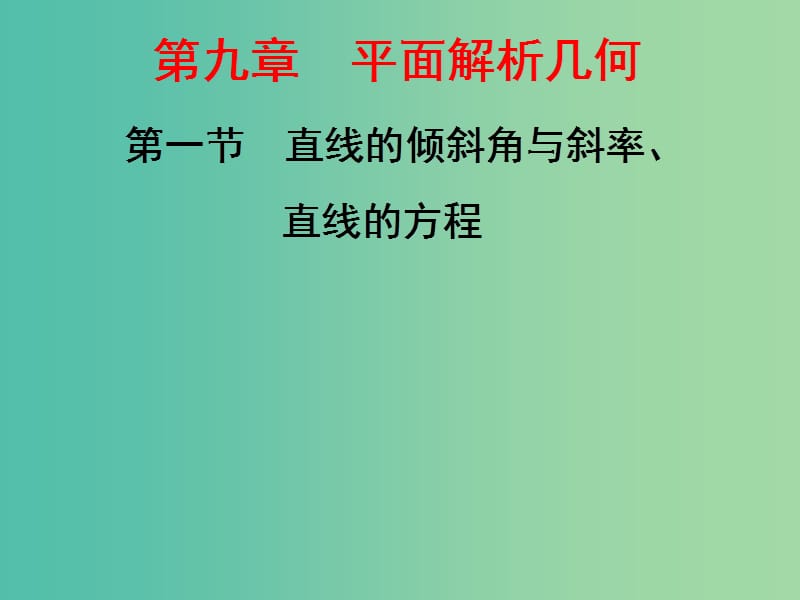 高三数学一轮总复习第九章平面解析几何第一节直线的倾斜角与斜率直线的方程课件理.ppt_第1页