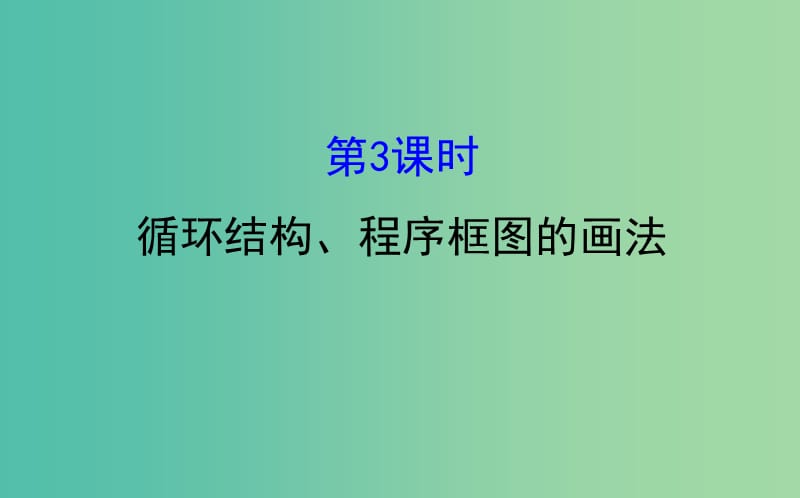 高中数学第一章算法初步1.1.2程序框图的算法和逻辑结构第3课时循环结构程序框图的画法课件新人教A版.ppt_第1页