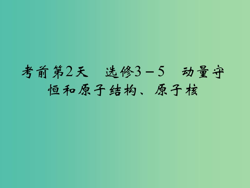 高考物理二轮复习临考回归教材以不变应万变考前第2天选修3-5动量守恒和原子结构原子核课件.ppt_第1页